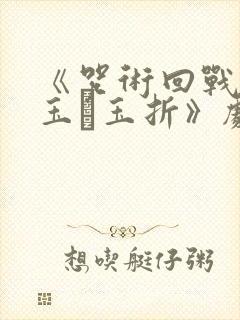 《咒术回战:怀玉·玉折》剧场版