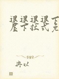 退退退退下奇漫屋下拉式免费阅读