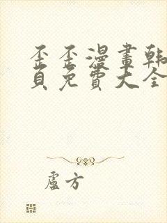 歪歪漫画韩漫首页免费大全无删减