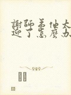 谢师弟他太受欢迎了怎么办免费阅读小说