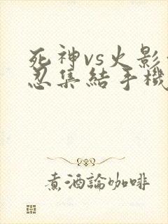 死神vs火影亿忍集结手机版