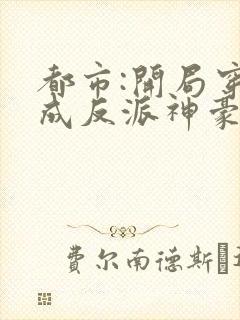 都市:开局穿越成反派神豪免费阅读