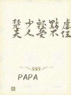 楚少轻点虐我怕夫人受不住短剧