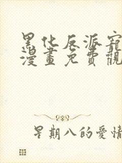 黑化反派宠上天漫画免费观看