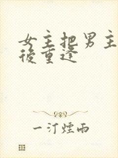 女主把男主抛弃后重逢