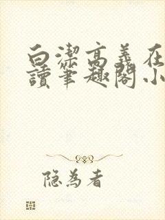 白洁高义在线阅读笔趣阁小说