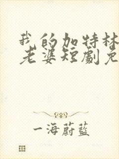 我的加特林女帝老婆短剧免费观看