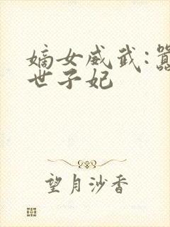 嫡女威武:嚣宠世子妃