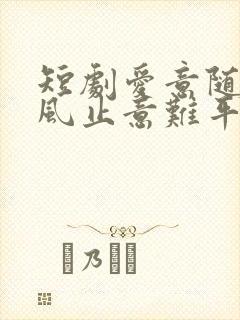 短剧爱意随风起风止意难平免费