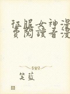 征服女神漫画免费阅读看漫画下拉