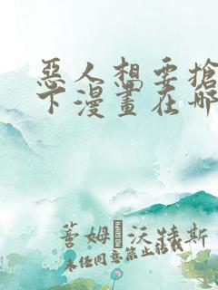 恶人想要抢救一下漫画在哪看免费