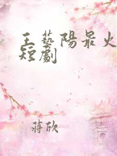 王艺阳最火十部短剧