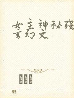 女主神秘强大的玄幻文