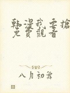 韩漫我要抢走她免费观看