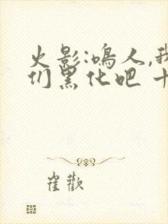 火影:鸣人,我们黑化吧 十万次悲伤