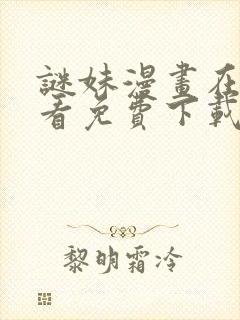 谜妹漫画在线观看免费下载