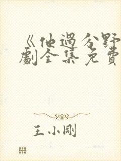 《他过分野》短剧全集免费观看完整