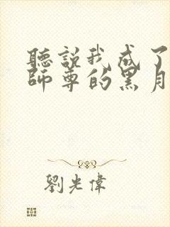 听说我成了反派师尊的黑月光小说