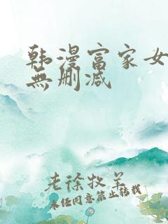 韩漫富家女姐姐无删减