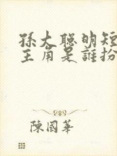 孙大聪明短剧女主角是谁扮演的