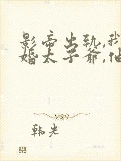 影帝出轨,我闪婚太子爷,他疯了