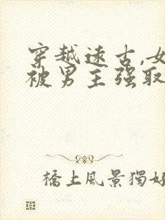 穿越远古,女主被男主强取豪夺的