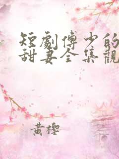 短剧傅少的闪婚甜妻全集观看