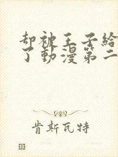 却被王子给宠爱了动漫第二季