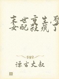 末世重生,圣母女配杀疯了