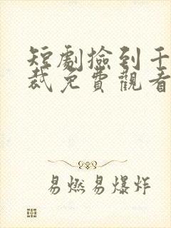 短剧捡到千亿总裁免费观看全集高清