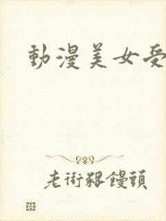 动漫美女受折磨