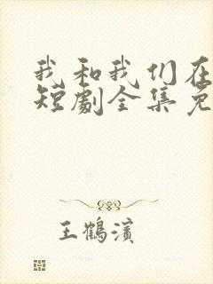 我和我们在一起短剧全集免费播放