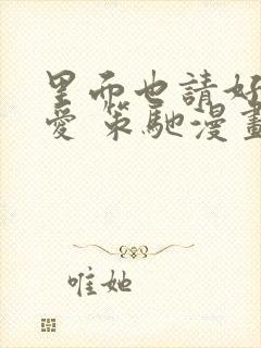 里面也请好好疼爱 策驰漫画免费