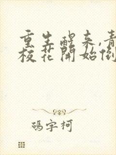 重生醒来,青梅校花开始倒追我全文下载