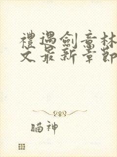 礼遇剑意林动全文最新章节更新