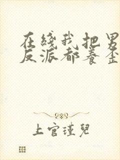 在线我把男主和反派都养歪了小说