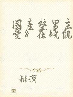 国产双男主《逆爱》在线观看