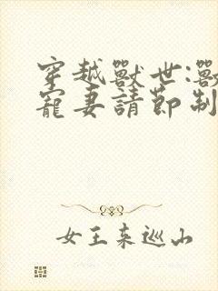 穿越兽世:兽夫宠妻请节制