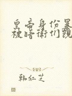 皇帝身份暴露后被暗卫们觊觎小说