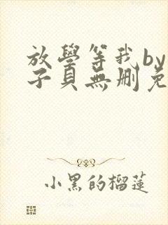 放学等我by酱子贝无删免费阅读无弹窗