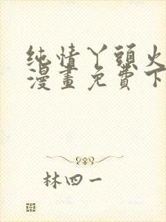 纯情丫头火辣辣漫画免费下拉式漫画免费古风