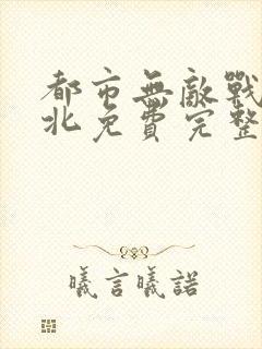 都市无敌战神林北免费完整版