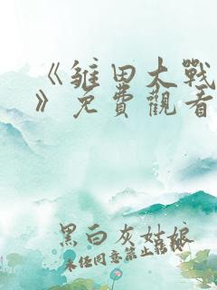 《雏田大战鸣人》免费观看动漫全集