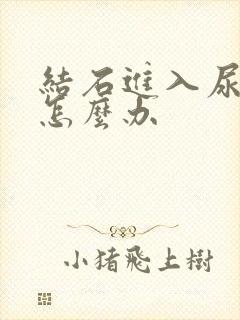 结石进入尿道疼怎么办