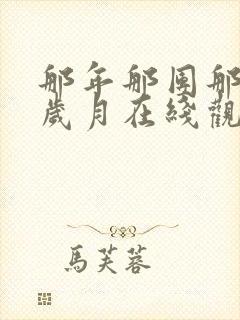 那年那团那青春岁月在线观看短剧