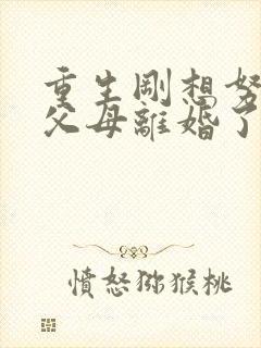 重生刚想努力,父母离婚了全集免费看