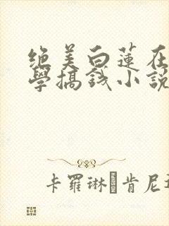 绝美白莲在线教学搞钱小说最新篇章