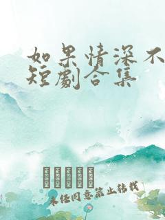 如果情深不可说短剧合集