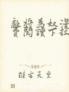 敌将为奴漫画免费阅读下拉式