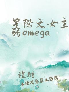 星际文女主是柔弱omega